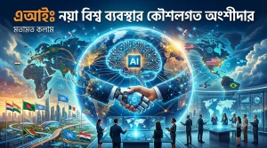 এআইঃ নয়া বিশ্ব ব্যবস্থার কৌশলগত অংশীদার